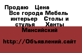 Продаю › Цена ­ 500 000 - Все города Мебель, интерьер » Столы и стулья   . Ханты-Мансийский